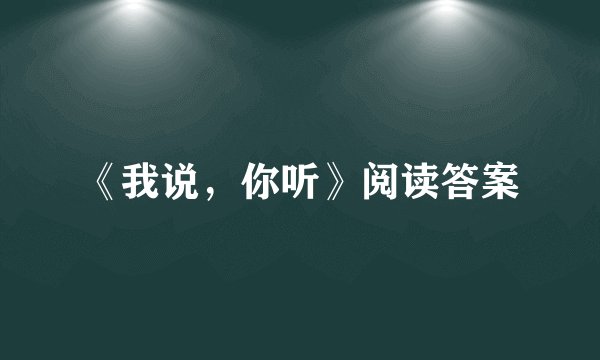 《我说，你听》阅读答案