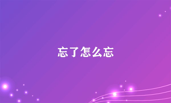 忘了怎么忘