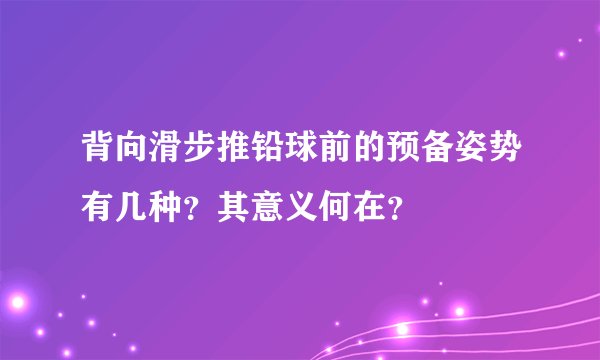 背向滑步推铅球前的预备姿势有几种？其意义何在？