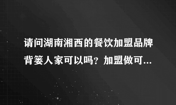 请问湖南湘西的餐饮加盟品牌背篓人家可以吗？加盟做可以赚钱吗？