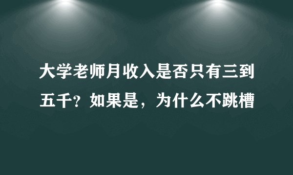 大学老师月收入是否只有三到五千？如果是，为什么不跳槽