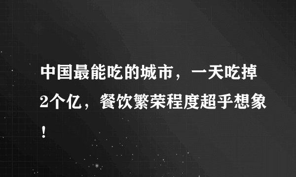中国最能吃的城市，一天吃掉2个亿，餐饮繁荣程度超乎想象！