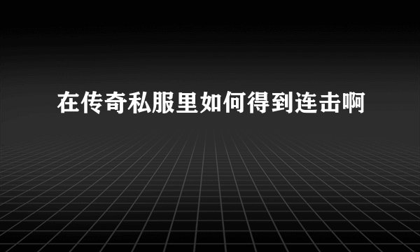 在传奇私服里如何得到连击啊