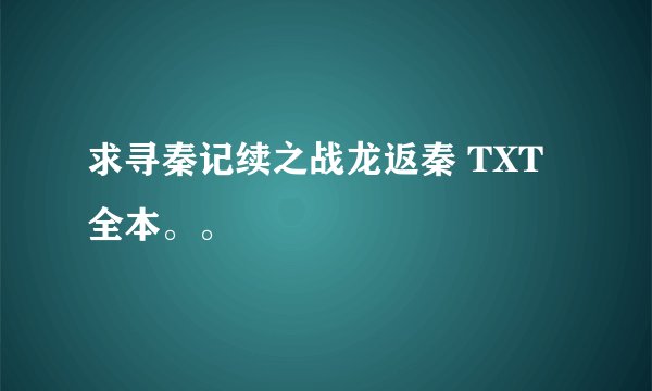 求寻秦记续之战龙返秦 TXT 全本。。