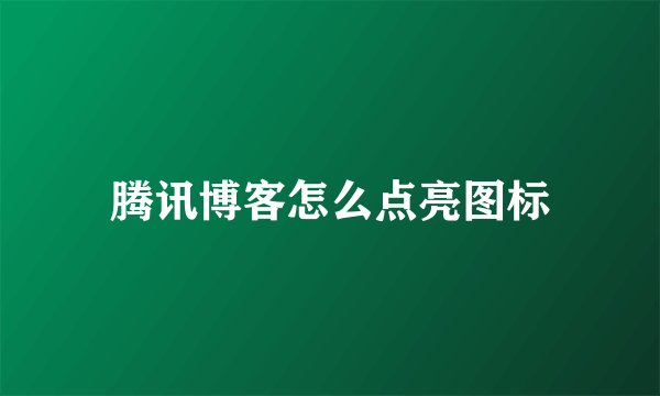 腾讯博客怎么点亮图标