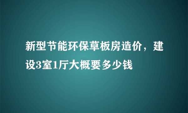 新型节能环保草板房造价，建设3室1厅大概要多少钱