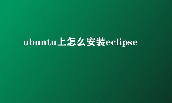 ubuntu上怎么安装eclipse