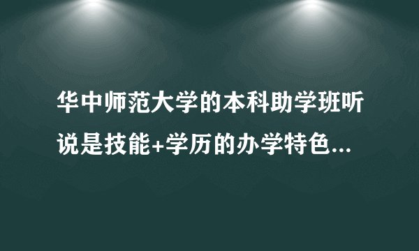 华中师范大学的本科助学班听说是技能+学历的办学特色，真的是这样吗？他们有哪些专业啊？