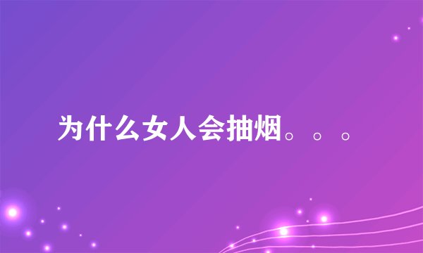 为什么女人会抽烟。。。