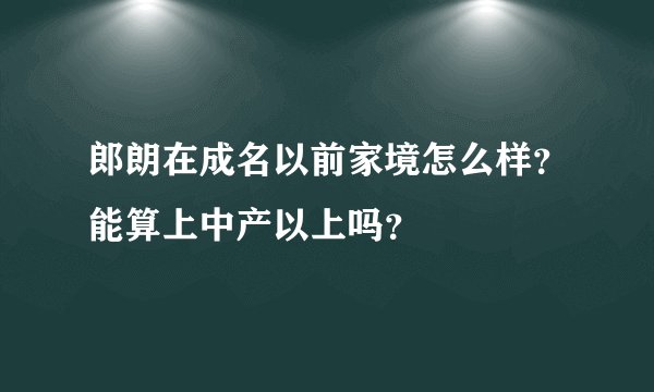 郎朗在成名以前家境怎么样？能算上中产以上吗？