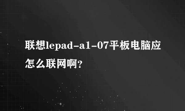 联想lepad-a1-07平板电脑应怎么联网啊？