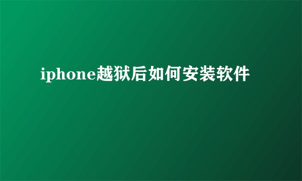 iphone越狱后如何安装软件