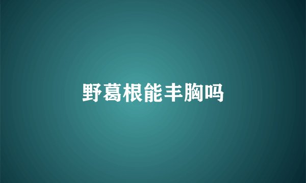 野葛根能丰胸吗