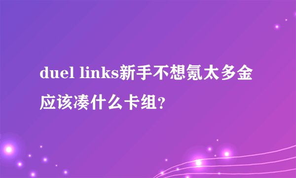 duel links新手不想氪太多金应该凑什么卡组？