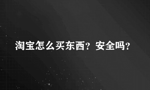 淘宝怎么买东西？安全吗？