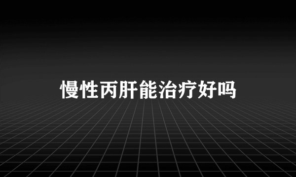 慢性丙肝能治疗好吗