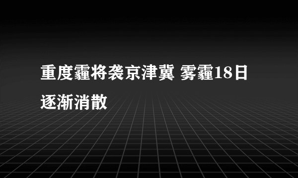 重度霾将袭京津冀 雾霾18日逐渐消散