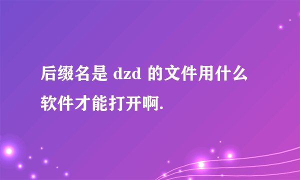 后缀名是 dzd 的文件用什么软件才能打开啊.