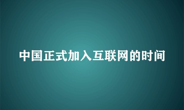 中国正式加入互联网的时间