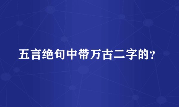五言绝句中带万古二字的？