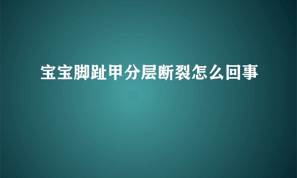 宝宝脚趾甲分层断裂怎么回事