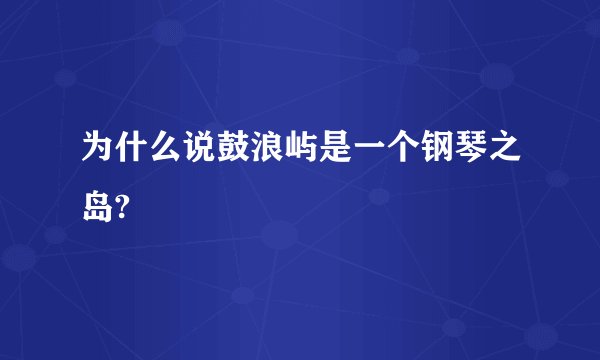 为什么说鼓浪屿是一个钢琴之岛?