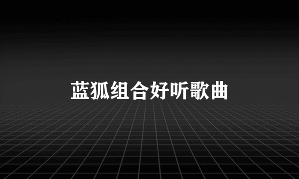蓝狐组合好听歌曲
