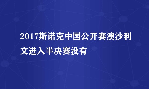 2017斯诺克中国公开赛澳沙利文进入半决赛没有