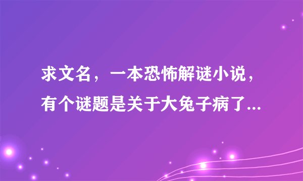 求文名，一本恐怖解谜小说，有个谜题是关于大兔子病了，二兔子瞧， 三兔子买药，找到谁代表的是某只兔子