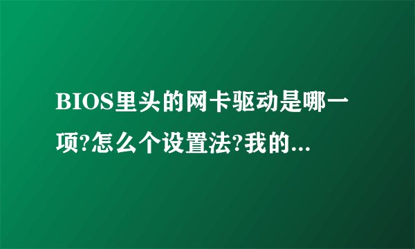 BIOS里头的网卡驱动是哪一项?怎么个设置法?我的是集成主板