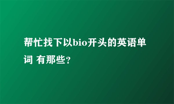 帮忙找下以bio开头的英语单词 有那些？