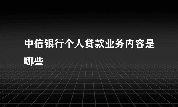 中信银行个人贷款业务内容是哪些