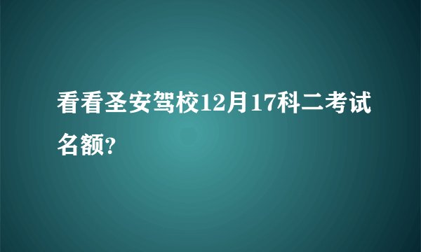 看看圣安驾校12月17科二考试名额？