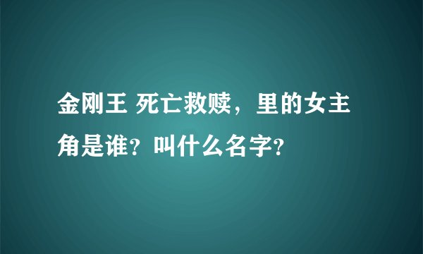 金刚王 死亡救赎，里的女主角是谁？叫什么名字？