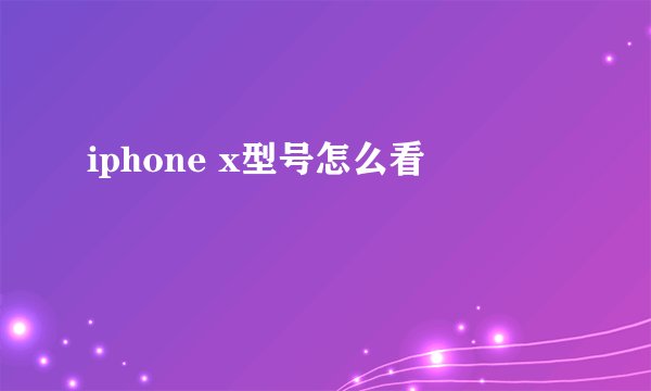 iphone x型号怎么看