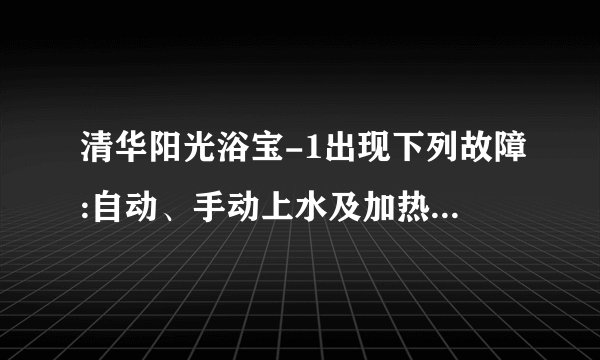 清华阳光浴宝-1出现下列故障:自动、手动上水及加热失灵，温度及时间显示器失灵？