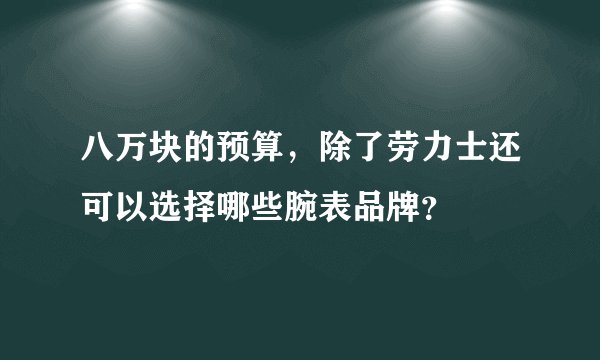 八万块的预算，除了劳力士还可以选择哪些腕表品牌？