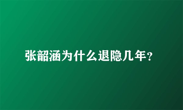 张韶涵为什么退隐几年？