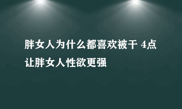 胖女人为什么都喜欢被干 4点让胖女人性欲更强