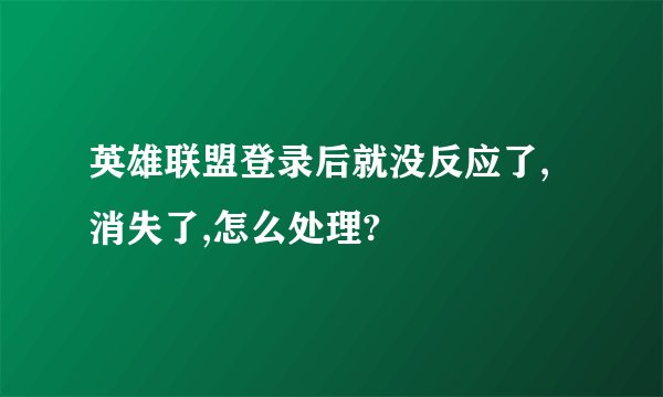 英雄联盟登录后就没反应了,消失了,怎么处理?