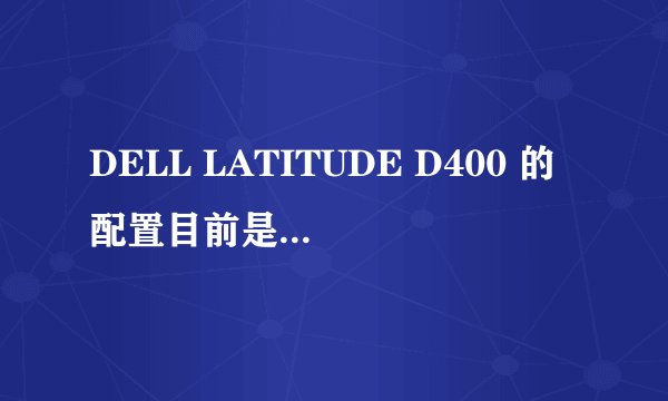 DELL LATITUDE D400 的配置目前是不是落伍了？