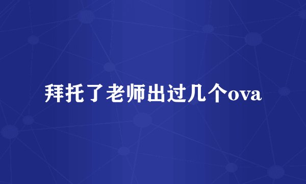 拜托了老师出过几个ova