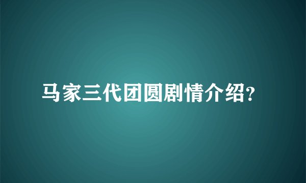 马家三代团圆剧情介绍？