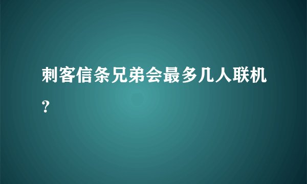 刺客信条兄弟会最多几人联机？