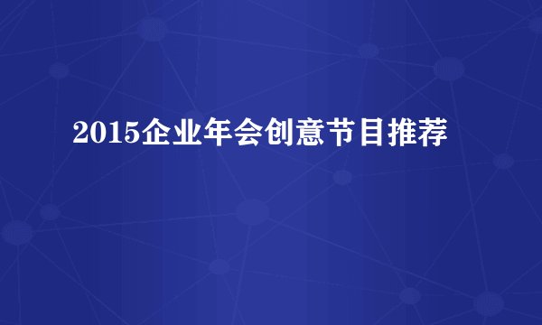 2015企业年会创意节目推荐
