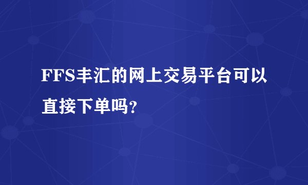 FFS丰汇的网上交易平台可以直接下单吗？