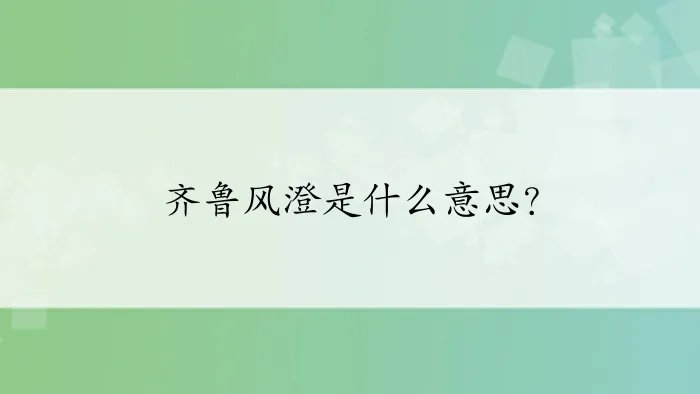 齐鲁风澄是什么意思？