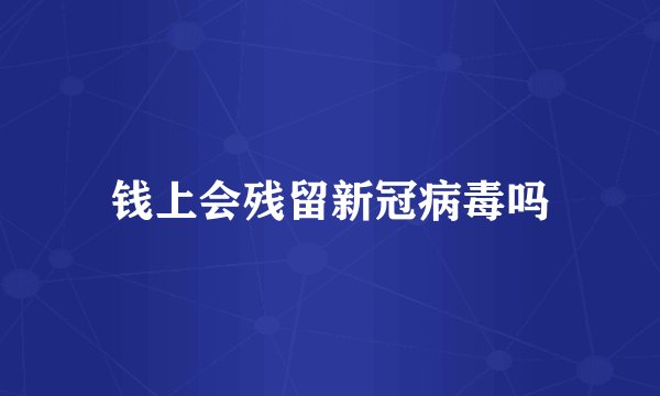 钱上会残留新冠病毒吗