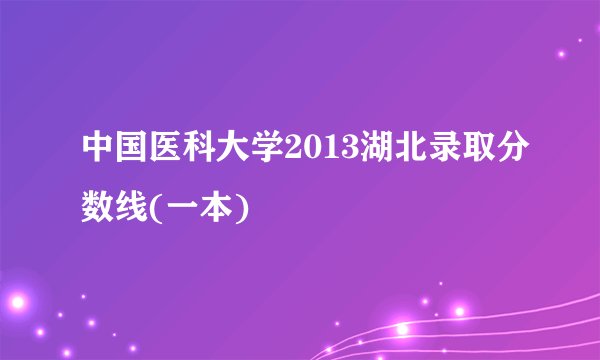 中国医科大学2013湖北录取分数线(一本)
