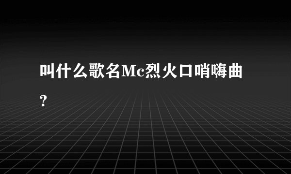 叫什么歌名Mc烈火口哨嗨曲？